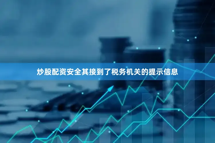 炒股配资安全其接到了税务机关的提示信息