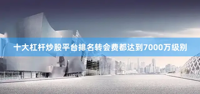 十大杠杆炒股平台排名转会费都达到7000万级别