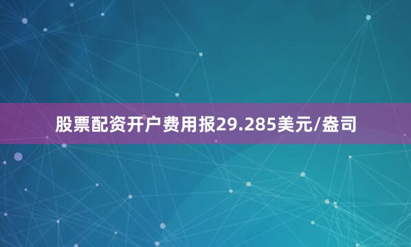股票配资开户费用报29.285美元/盎司
