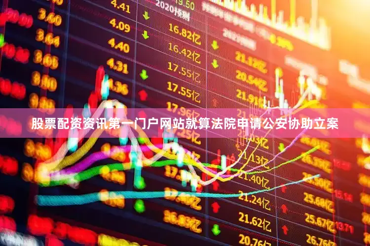 股票配资资讯第一门户网站就算法院申请公安协助立案