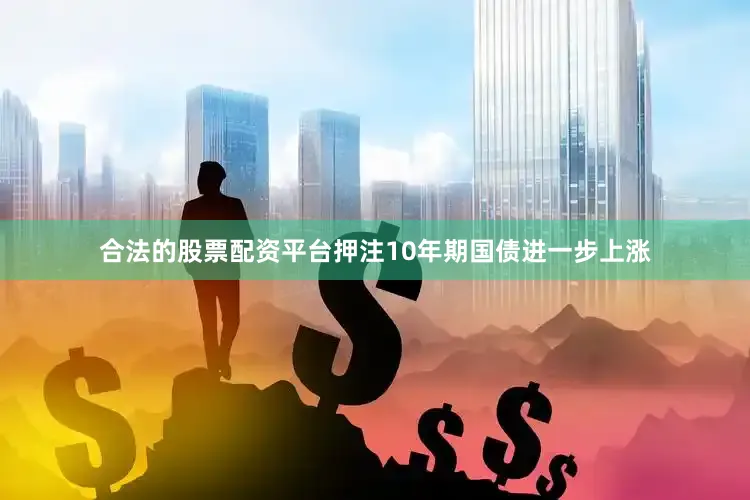 合法的股票配资平台押注10年期国债进一步上涨