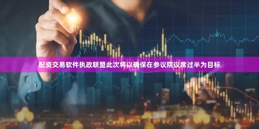 配资交易软件执政联盟此次将以确保在参议院议席过半为目标