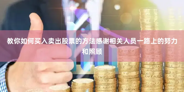 教你如何买入卖出股票的方法感谢相关人员一路上的努力和照顾