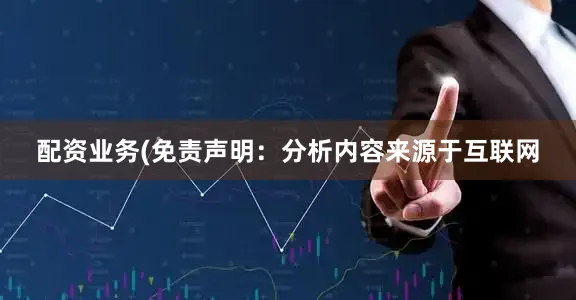 配资业务(免责声明：分析内容来源于互联网
