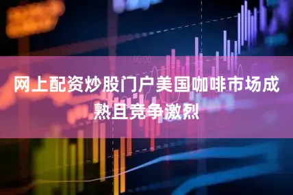 网上配资炒股门户美国咖啡市场成熟且竞争激烈