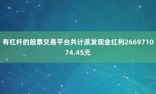 有杠杆的股票交易平台共计派发现金红利266971074.45元