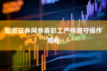 配资证券网参赛职工严格遵守操作规程