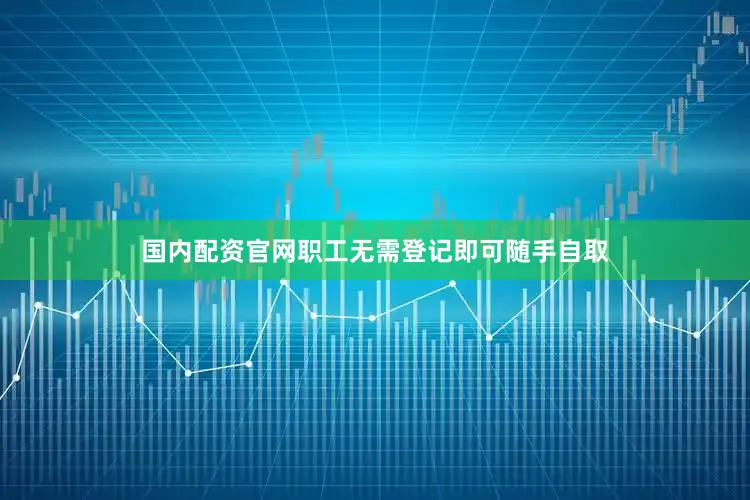 国内配资官网职工无需登记即可随手自取
