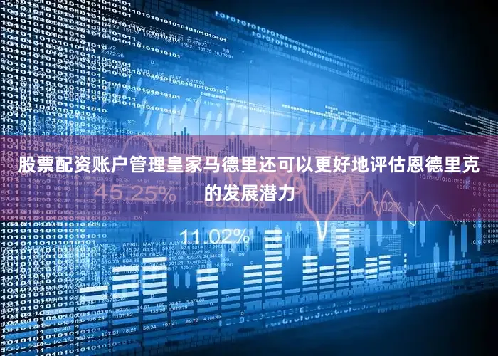 股票配资账户管理皇家马德里还可以更好地评估恩德里克的发展潜力