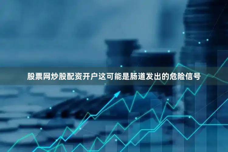 股票网炒股配资开户这可能是肠道发出的危险信号