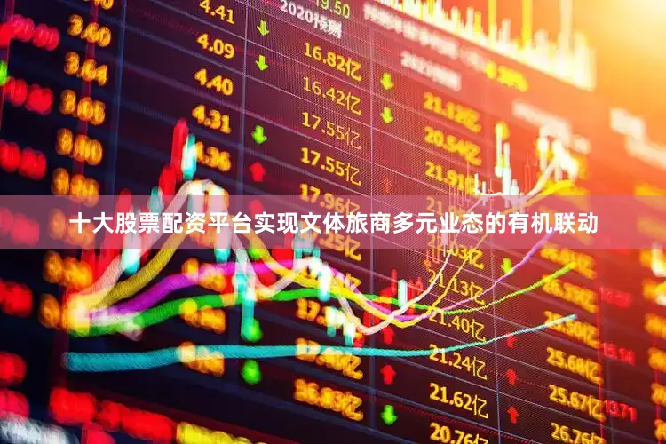 十大股票配资平台实现文体旅商多元业态的有机联动