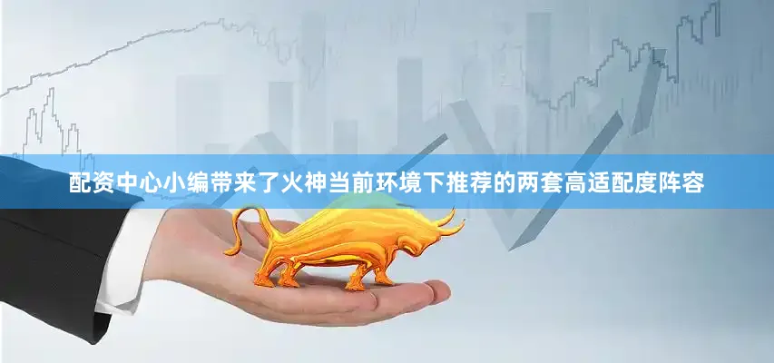 配资中心小编带来了火神当前环境下推荐的两套高适配度阵容