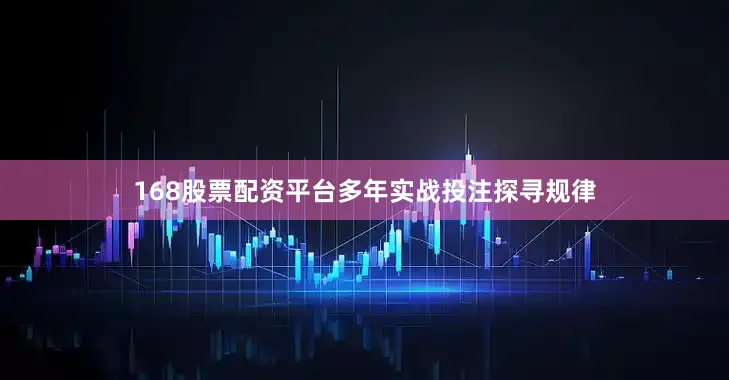 168股票配资平台多年实战投注探寻规律