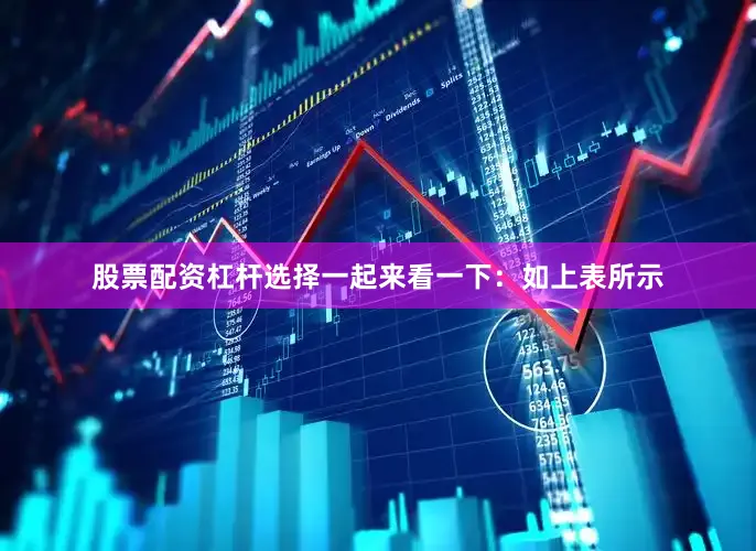 股票配资杠杆选择一起来看一下：　　如上表所示