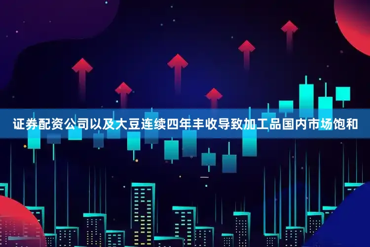 证券配资公司以及大豆连续四年丰收导致加工品国内市场饱和