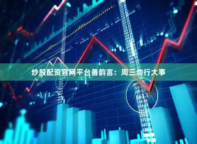 炒股配资官网平台善韵言：周三勿行大事