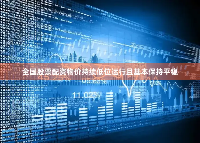 全国股票配资物价持续低位运行且基本保持平稳
