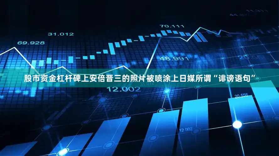 股市资金杠杆碑上安倍晋三的照片被喷涂上日媒所谓“诽谤语句”