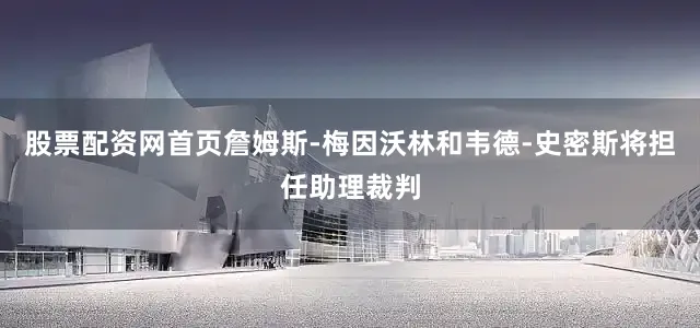 股票配资网首页詹姆斯-梅因沃林和韦德-史密斯将担任助理裁判