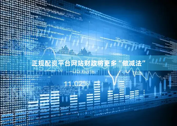 正规配资平台网站财政将更多“做减法”