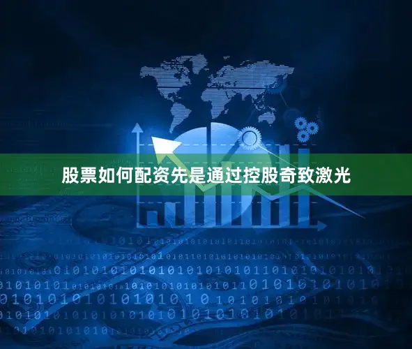 股票如何配资先是通过控股奇致激光