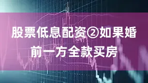 股票低息配资②如果婚前一方全款买房