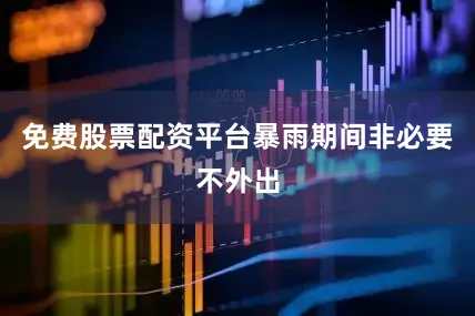 免费股票配资平台暴雨期间非必要不外出