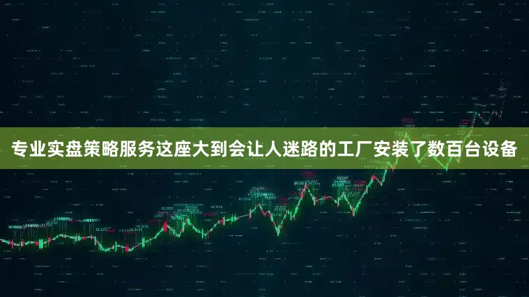 专业实盘策略服务这座大到会让人迷路的工厂安装了数百台设备