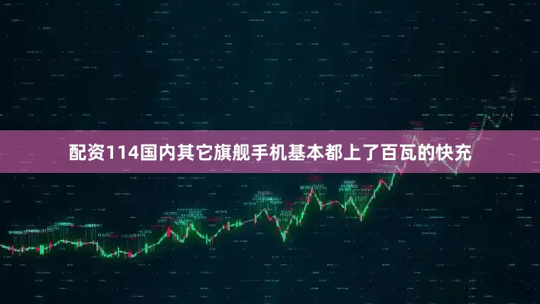 配资114国内其它旗舰手机基本都上了百瓦的快充