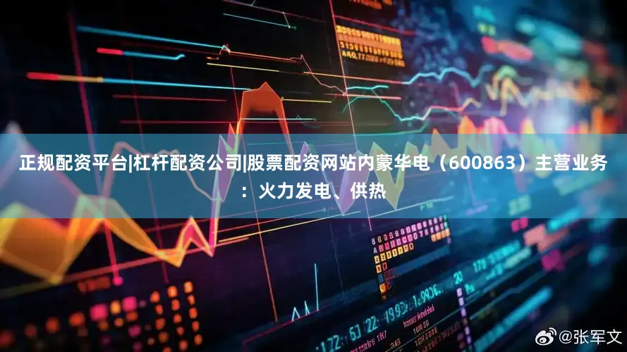 正规配资平台|杠杆配资公司|股票配资网站内蒙华电（600863）主营业务：火力发电、供热
