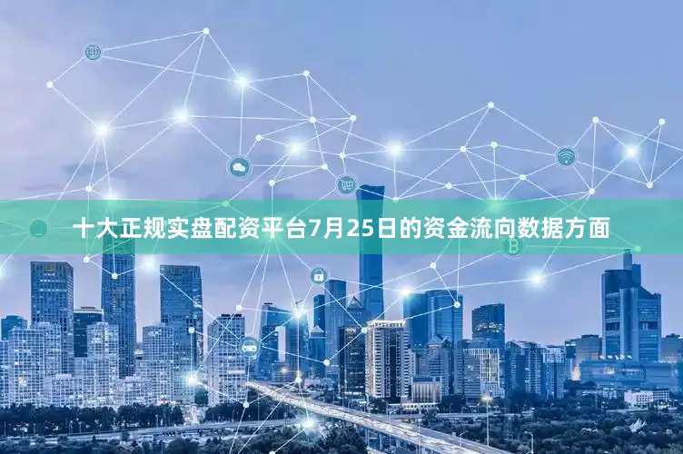 十大正规实盘配资平台7月25日的资金流向数据方面