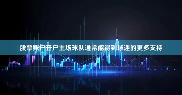 股票账户开户主场球队通常能得到球迷的更多支持