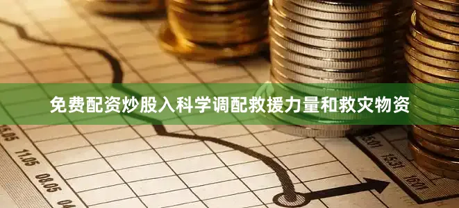 免费配资炒股入科学调配救援力量和救灾物资