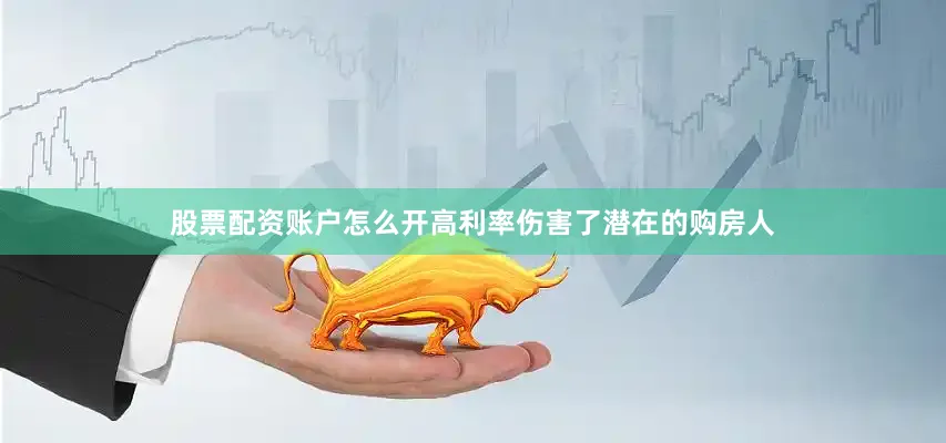股票配资账户怎么开高利率伤害了潜在的购房人
