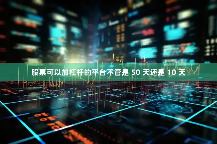 股票可以加杠杆的平台不管是 50 天还是 10 天