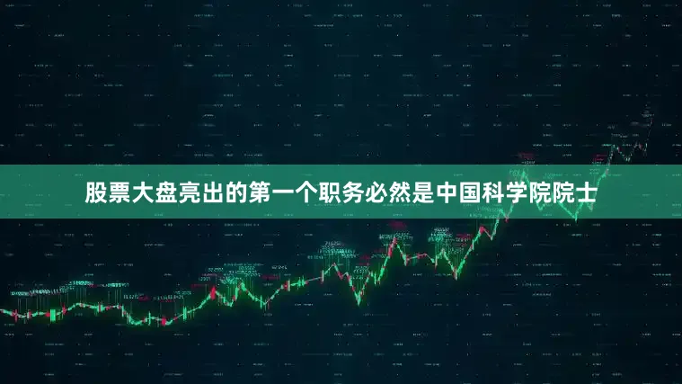 股票大盘亮出的第一个职务必然是中国科学院院士