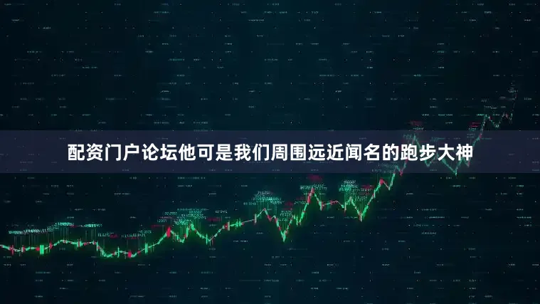 配资门户论坛他可是我们周围远近闻名的跑步大神