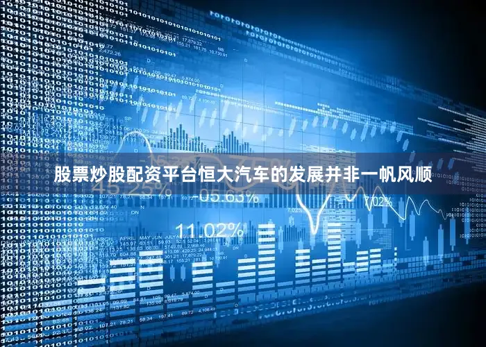 股票炒股配资平台恒大汽车的发展并非一帆风顺
