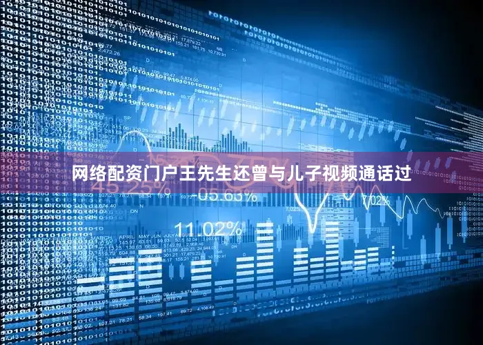 网络配资门户王先生还曾与儿子视频通话过