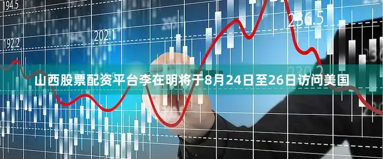 山西股票配资平台李在明将于8月24日至26日访问美国