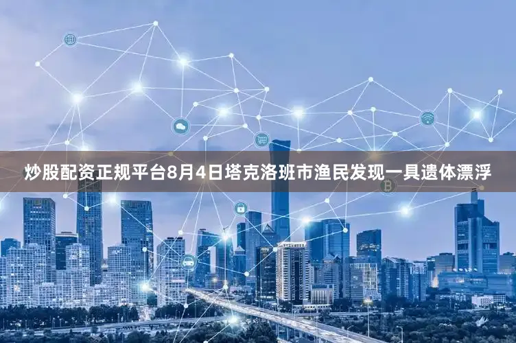 炒股配资正规平台8月4日塔克洛班市渔民发现一具遗体漂浮