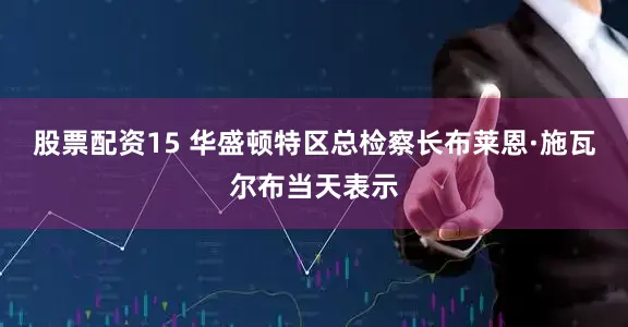 股票配资15 　　华盛顿特区总检察长布莱恩·施瓦尔布当天表示