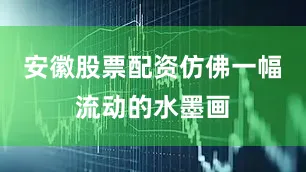 安徽股票配资仿佛一幅流动的水墨画