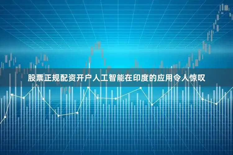 股票正规配资开户人工智能在印度的应用令人惊叹
