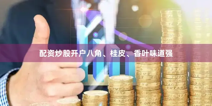 配资炒股开户八角、桂皮、香叶味道强