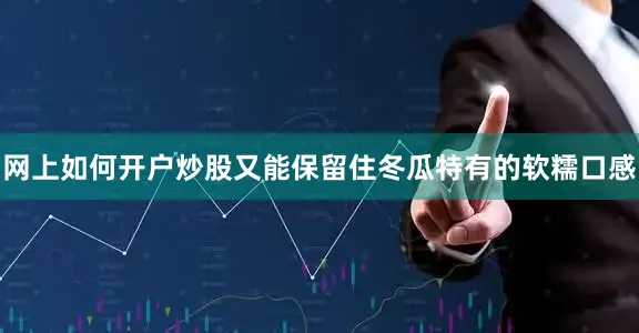 网上如何开户炒股又能保留住冬瓜特有的软糯口感
