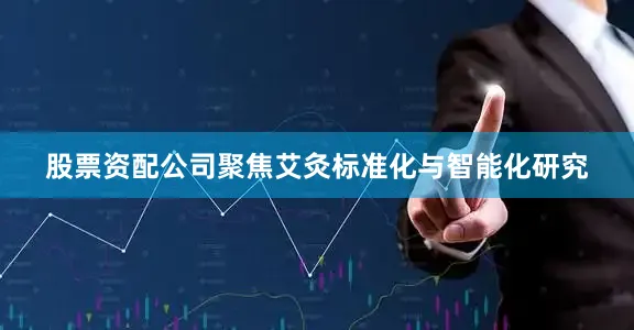 股票资配公司聚焦艾灸标准化与智能化研究