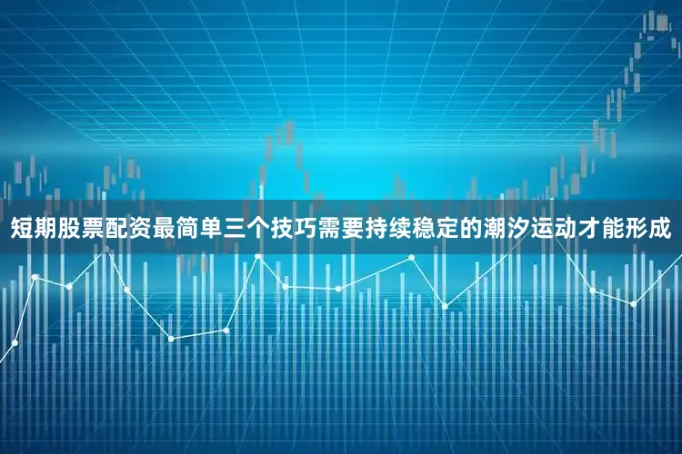 短期股票配资最简单三个技巧需要持续稳定的潮汐运动才能形成