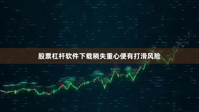 股票杠杆软件下载稍失重心便有打滑风险