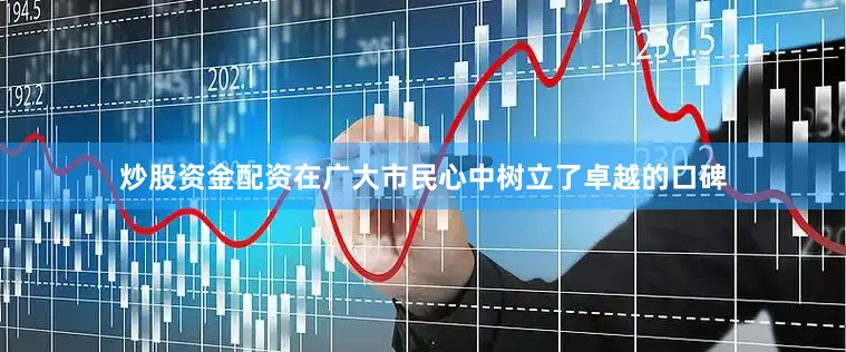 炒股资金配资在广大市民心中树立了卓越的口碑